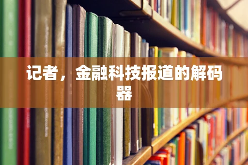 记者，金融科技报道的解码器