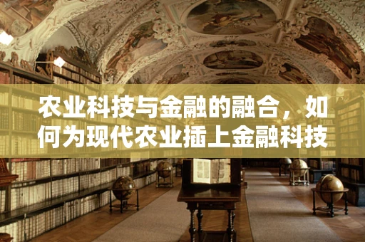 农业科技与金融的融合，如何为现代农业插上金融科技的翅膀？