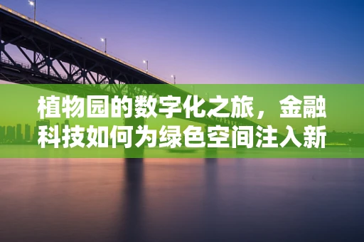 植物园的数字化之旅，金融科技如何为绿色空间注入新活力？
