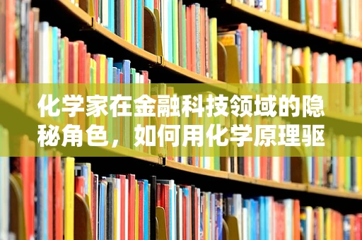 化学家在金融科技领域的隐秘角色，如何用化学原理驱动创新？