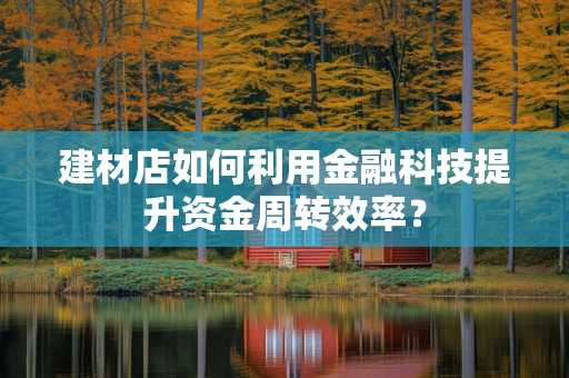 建材店如何利用金融科技提升资金周转效率？