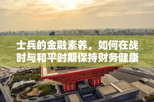 士兵的金融素养，如何在战时与和平时期保持财务健康？