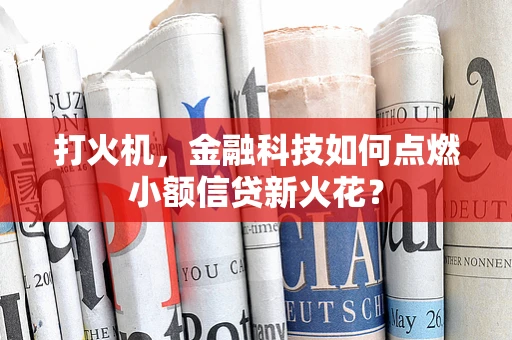 打火机，金融科技如何点燃小额信贷新火花？