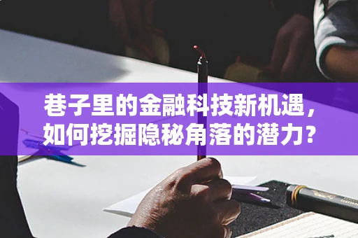 巷子里的金融科技新机遇，如何挖掘隐秘角落的潜力？