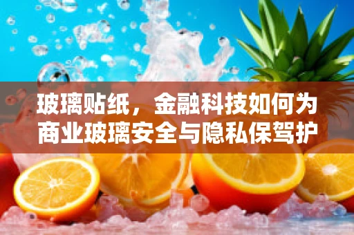 玻璃贴纸，金融科技如何为商业玻璃安全与隐私保驾护航？