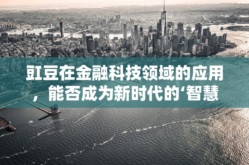 豇豆在金融科技领域的应用，能否成为新时代的‘智慧豆’？