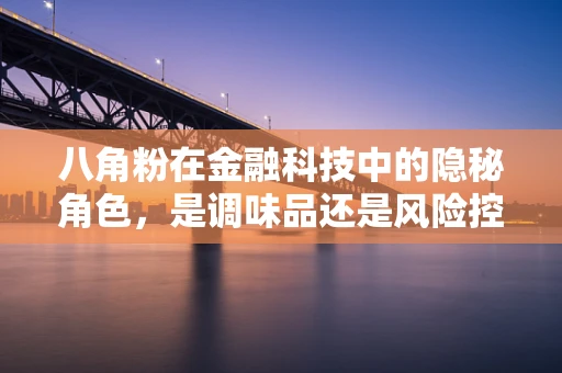 八角粉在金融科技中的隐秘角色，是调味品还是风险控制剂？