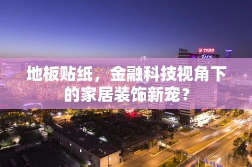地板贴纸，金融科技视角下的家居装饰新宠？