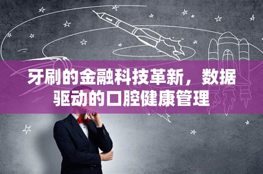 牙刷的金融科技革新，数据驱动的口腔健康管理