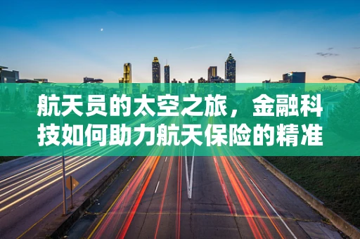 航天员的太空之旅，金融科技如何助力航天保险的精准风控？