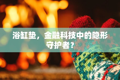 浴缸垫，金融科技中的隐形守护者？