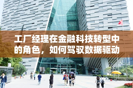 工厂经理在金融科技转型中的角色，如何驾驭数据驱动的变革？