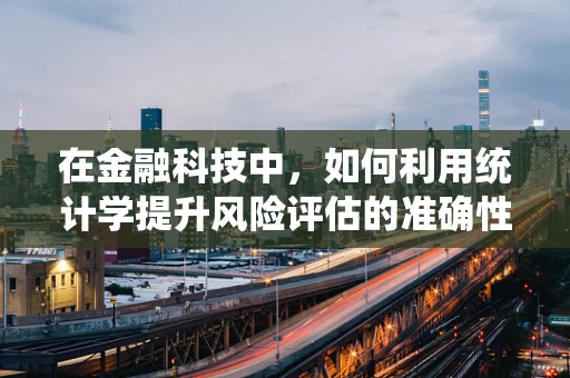 在金融科技中，如何利用统计学提升风险评估的准确性？