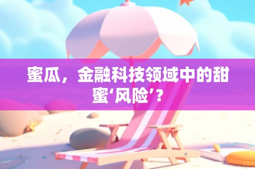 蜜瓜，金融科技领域中的甜蜜‘风险’？