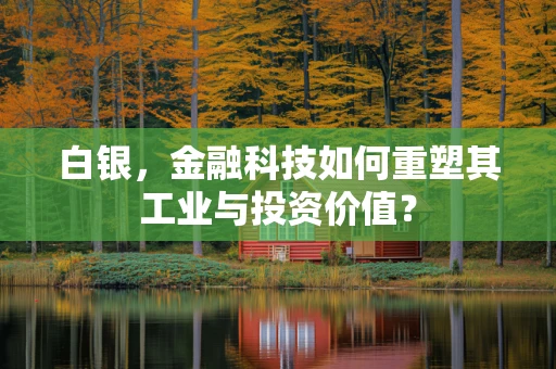 白银，金融科技如何重塑其工业与投资价值？