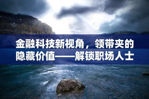 金融科技新视角，领带夹的隐藏价值——解锁职场人士的数字身份认证？