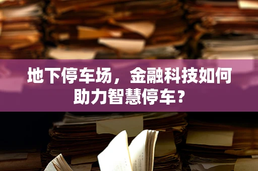 地下停车场，金融科技如何助力智慧停车？