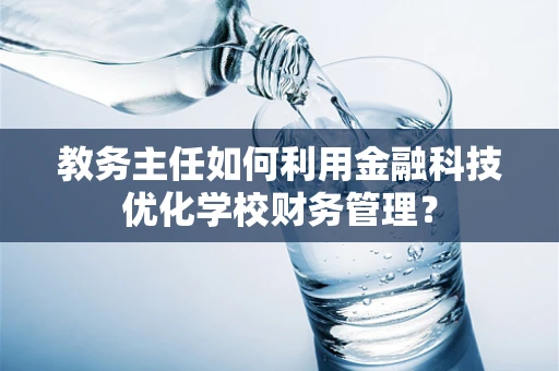 教务主任如何利用金融科技优化学校财务管理？
