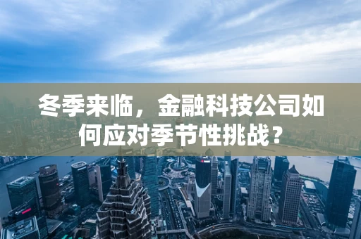 冬季来临，金融科技公司如何应对季节性挑战？