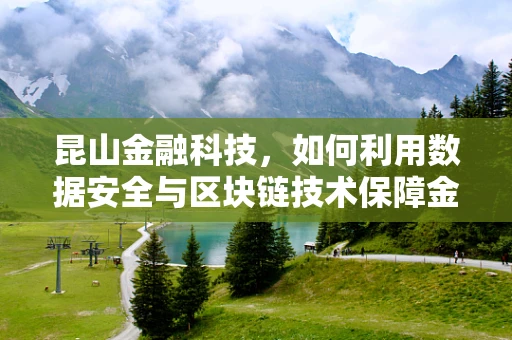 昆山金融科技，如何利用数据安全与区块链技术保障金融交易透明度？