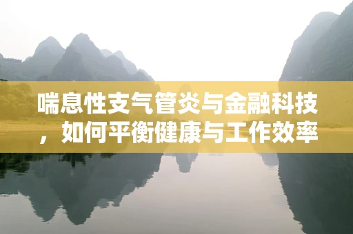 喘息性支气管炎与金融科技，如何平衡健康与工作效率？