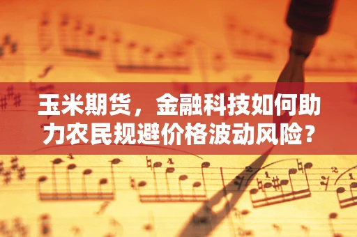 玉米期货，金融科技如何助力农民规避价格波动风险？