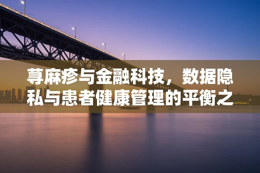 荨麻疹与金融科技，数据隐私与患者健康管理的平衡之道