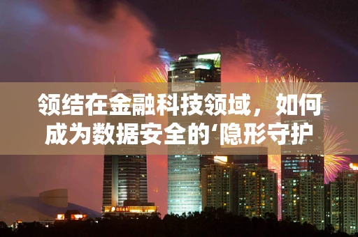 领结在金融科技领域，如何成为数据安全的‘隐形守护者’？