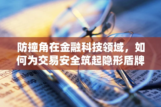 防撞角在金融科技领域，如何为交易安全筑起隐形盾牌？