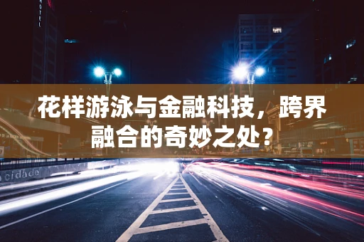 花样游泳与金融科技，跨界融合的奇妙之处？