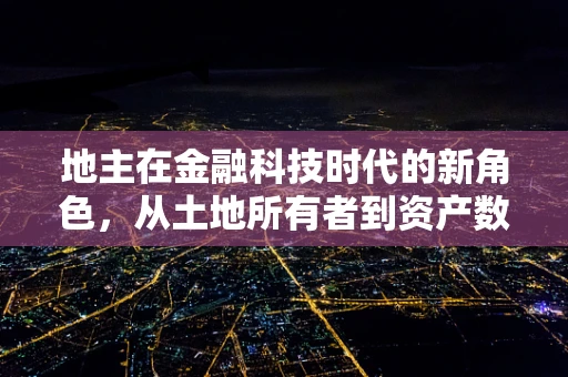 地主在金融科技时代的新角色，从土地所有者到资产数字化管理者的转变？
