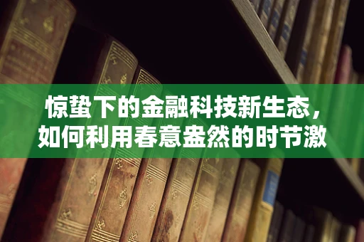 惊蛰下的金融科技新生态，如何利用春意盎然的时节激发创新活力？