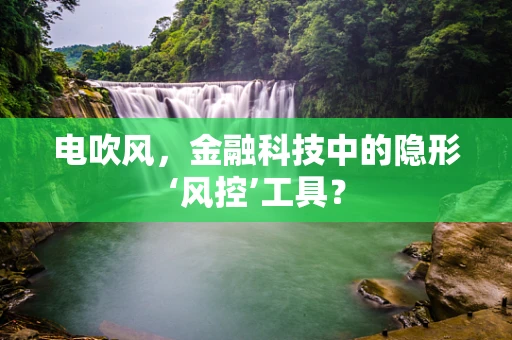 电吹风，金融科技中的隐形‘风控’工具？