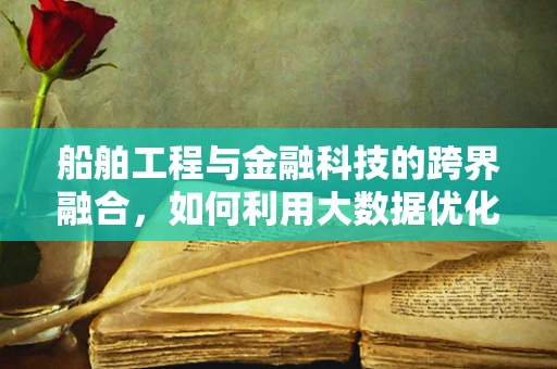 船舶工程与金融科技的跨界融合，如何利用大数据优化航运成本？