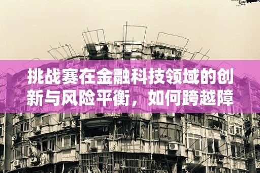 挑战赛在金融科技领域的创新与风险平衡，如何跨越障碍，实现双赢？