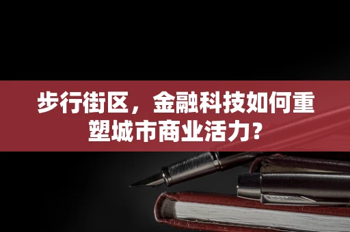 步行街区，金融科技如何重塑城市商业活力？