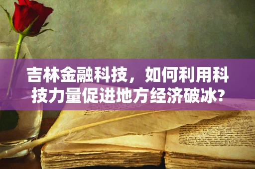 吉林金融科技，如何利用科技力量促进地方经济破冰?