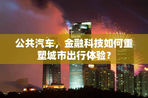 公共汽车，金融科技如何重塑城市出行体验？