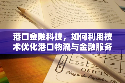 港口金融科技，如何利用技术优化港口物流与金融服务？