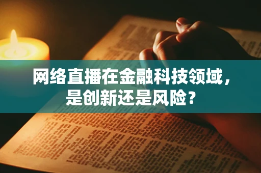 网络直播在金融科技领域，是创新还是风险？