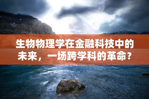 生物物理学在金融科技中的未来，一场跨学科的革命？