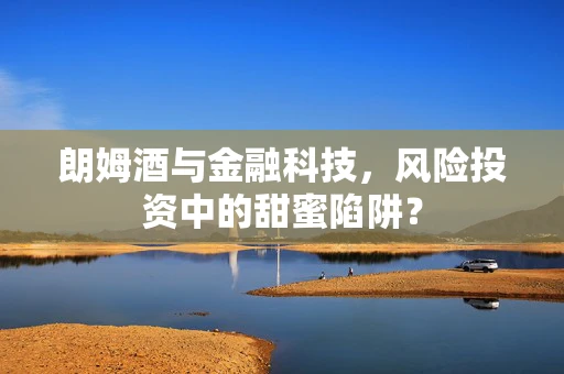 朗姆酒与金融科技，风险投资中的甜蜜陷阱？