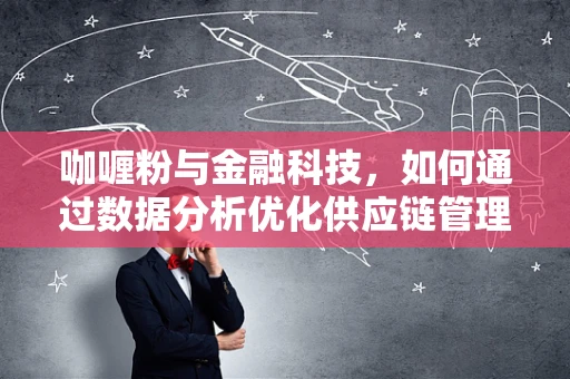 咖喱粉与金融科技，如何通过数据分析优化供应链管理？