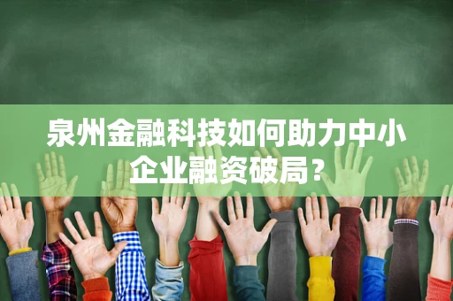 泉州金融科技如何助力中小企业融资破局？