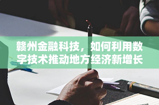 赣州金融科技，如何利用数字技术推动地方经济新增长？