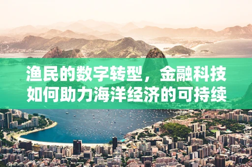 渔民的数字转型，金融科技如何助力海洋经济的可持续发展？