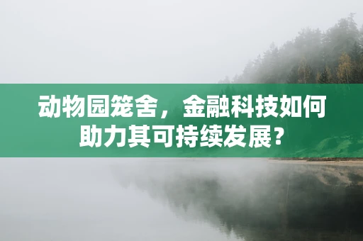 动物园笼舍，金融科技如何助力其可持续发展？