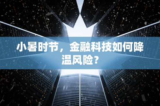 小暑时节，金融科技如何降温风险？