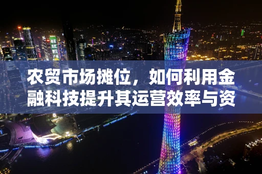 农贸市场摊位，如何利用金融科技提升其运营效率与资金管理？