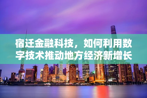 宿迁金融科技，如何利用数字技术推动地方经济新增长？